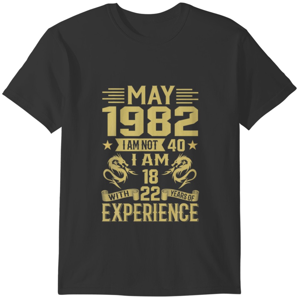 May 1982 I Am Not 40 I Am 18 With 22 Years Of Exp T-shirt