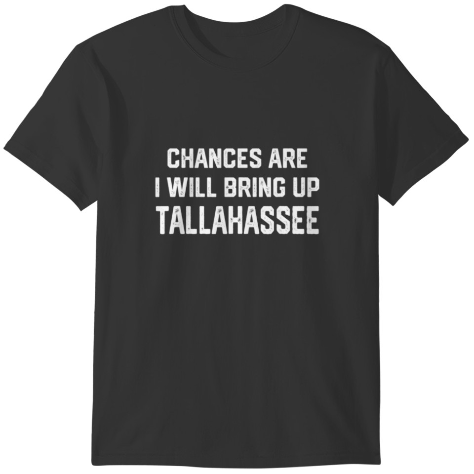 Chances Are I Will Bring Up Tallahassee Florida Pa T-shirt