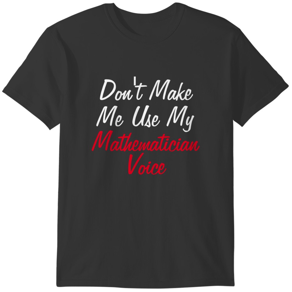 Don't Make My Use My Mathematician Voice T-shirt