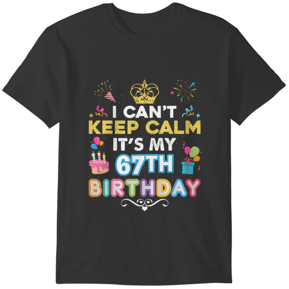 I Can't Keep Calm It's My 67Th Birthday Happy Gift T-shirt