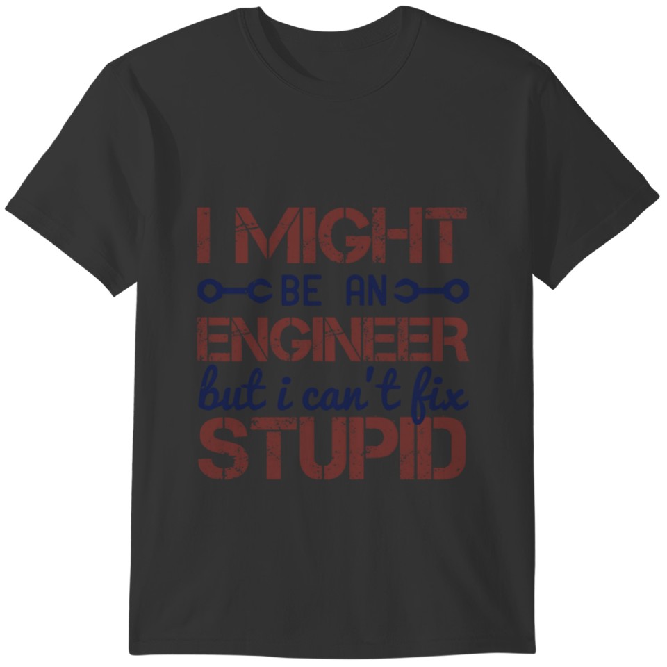 i might be an engineer but i can't fix stupid T-shirt