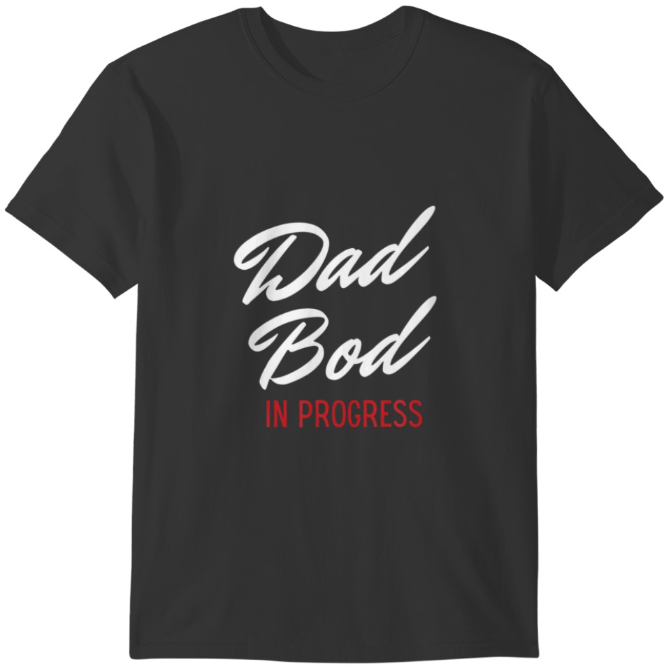 Dad Bod In Progress - Best For Dads T-shirt