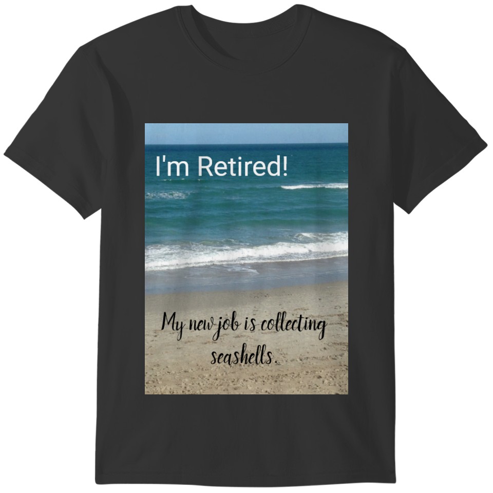 I'm Retired!  My New Job Is Collecting Seashells T-shirt