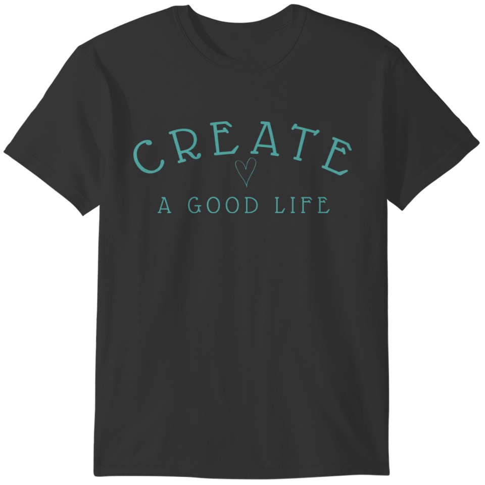 Create a Good Life Modern Graphic in Teal T-shirt