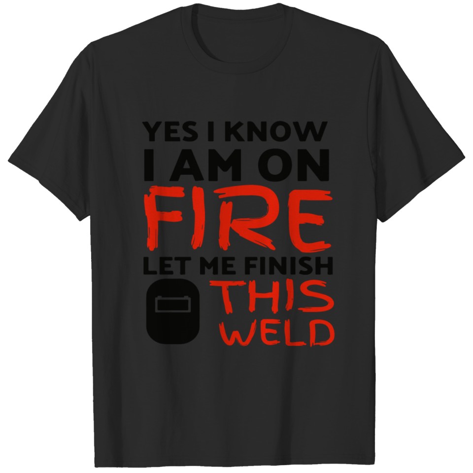 Yes, I Know I Am On Fire Welder T-Shirts T-shirt