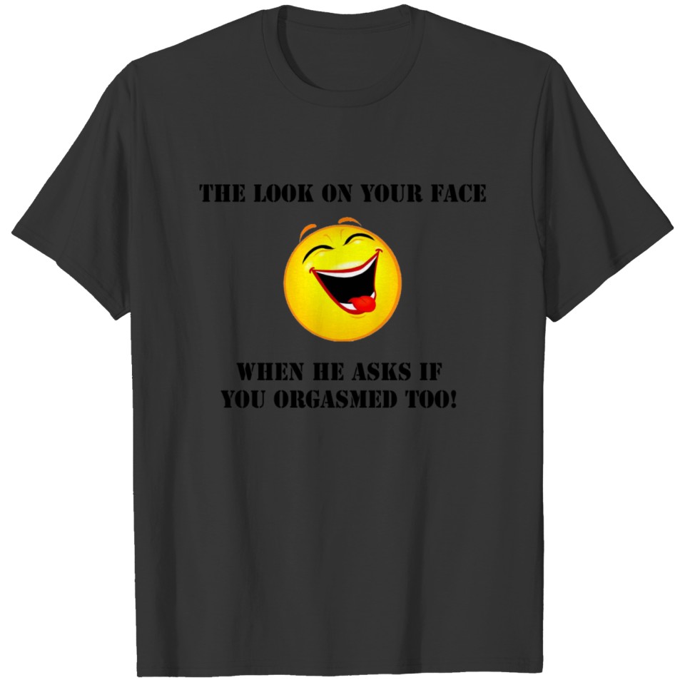 Look on your face Orgasm T-shirt