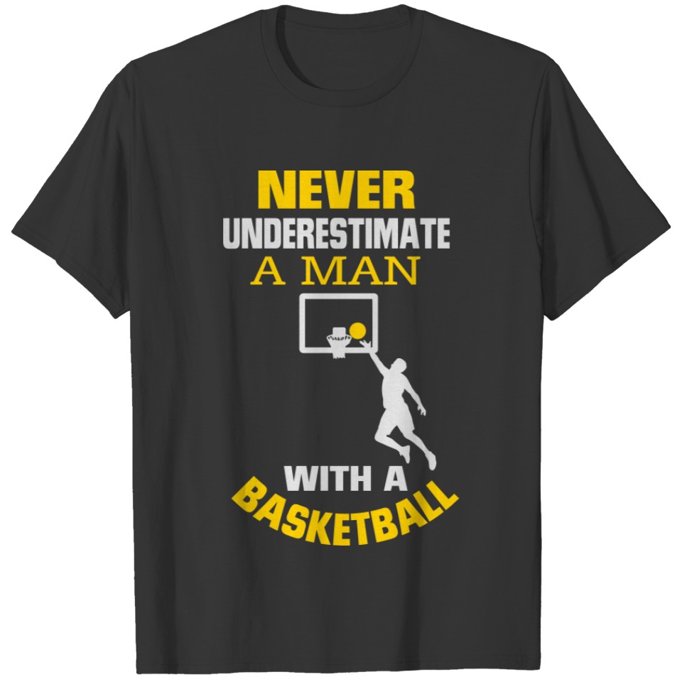 NEVER UNDERESTIMATE A MAN WITH A BASKETBALL! T-shirt