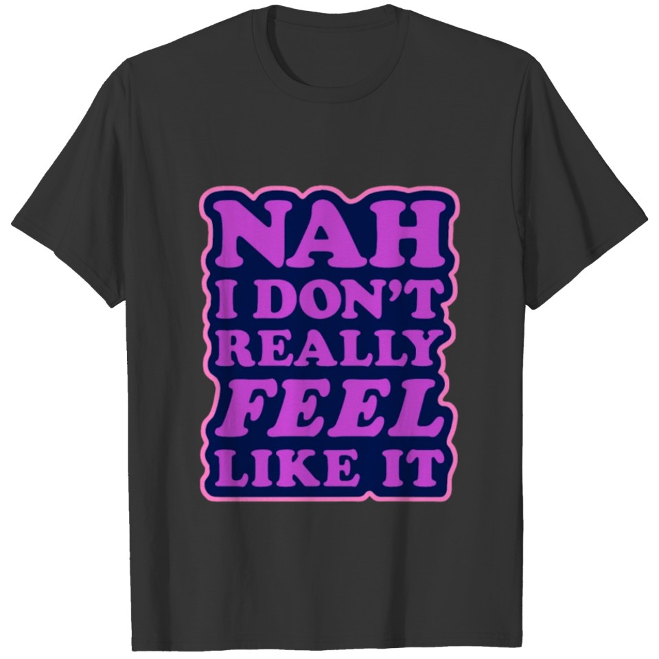 Nah I don't really feel like it T-shirt