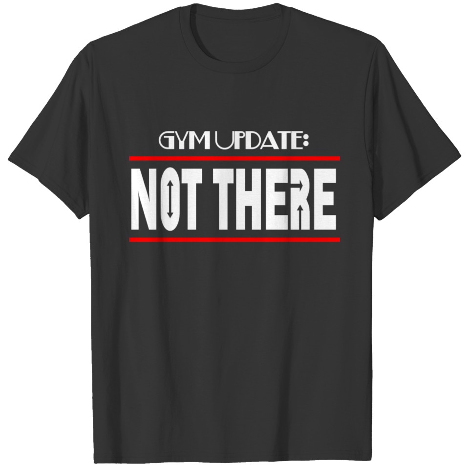 GYM UPDATE NOT THERE T-shirt