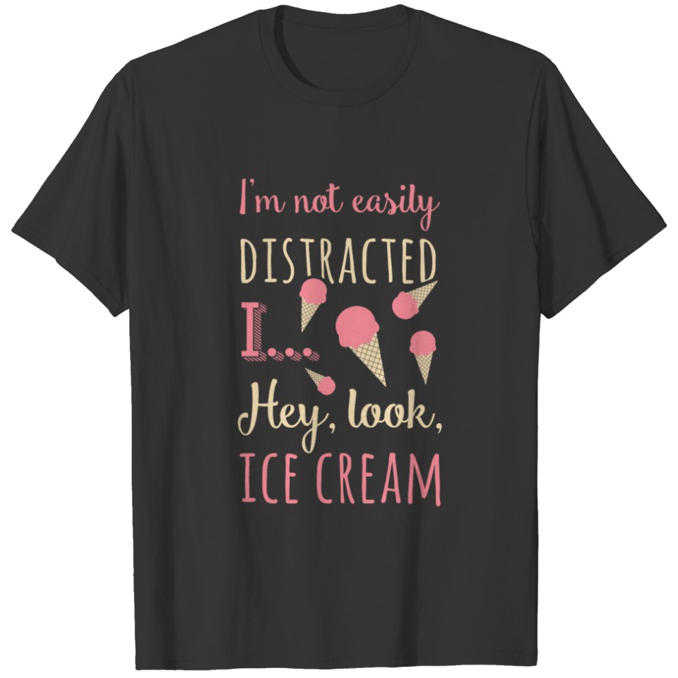 II'm not easily distracted I ... Hey, look, ice cr T-shirt