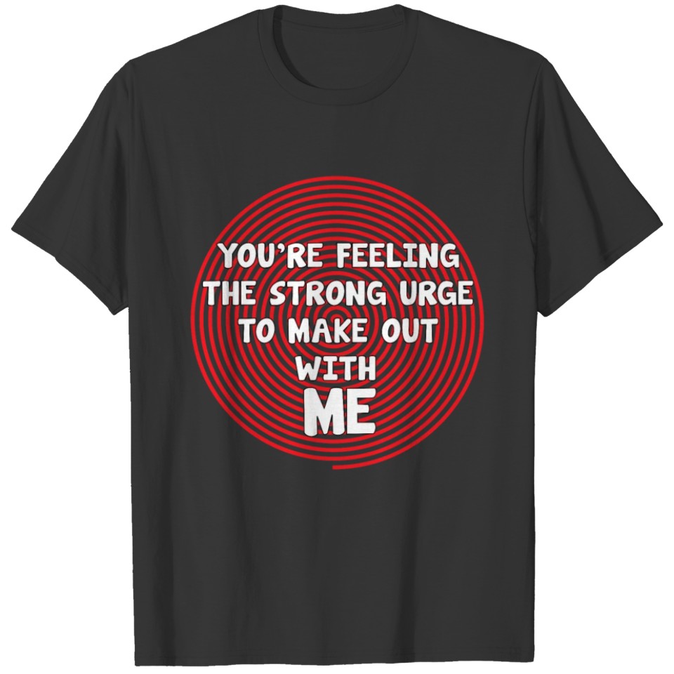 You're Feeling the Urge to Make Out with Me TShirt T-shirt