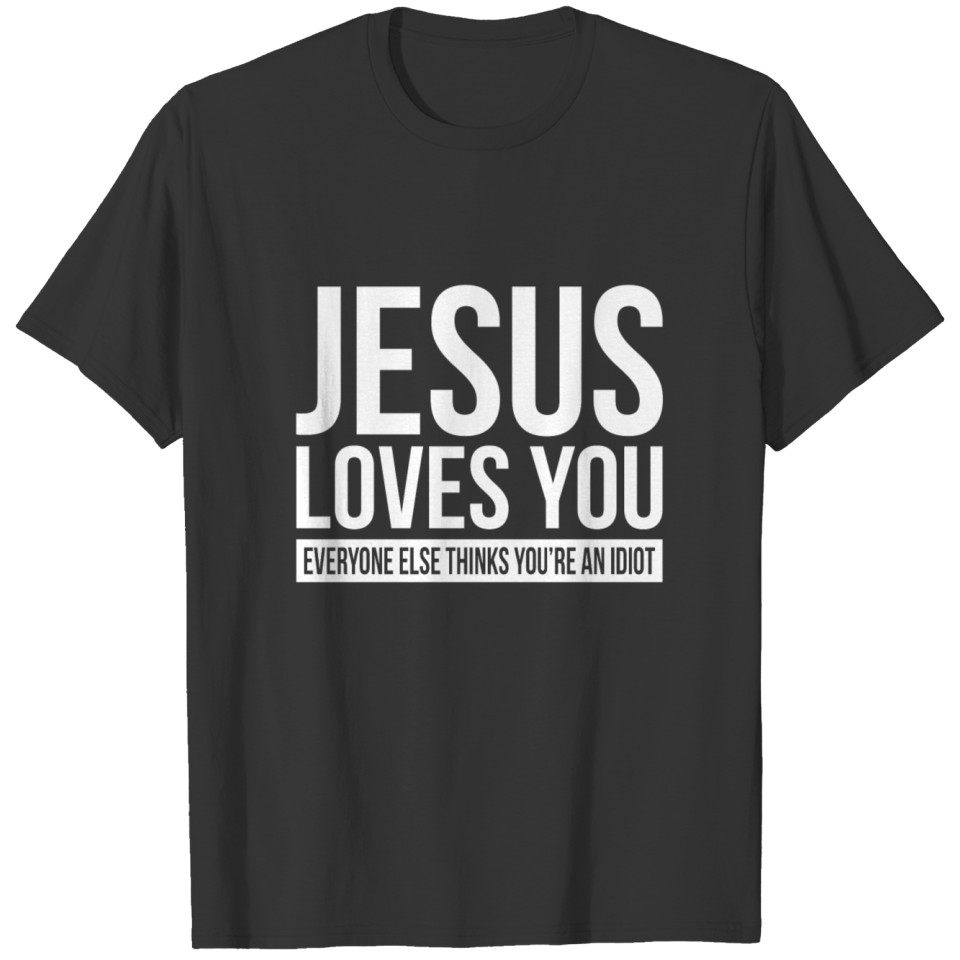 JESUS LOVES YOU EVERYONE ELSE THINKS YOU'RE IDIOT T-shirt