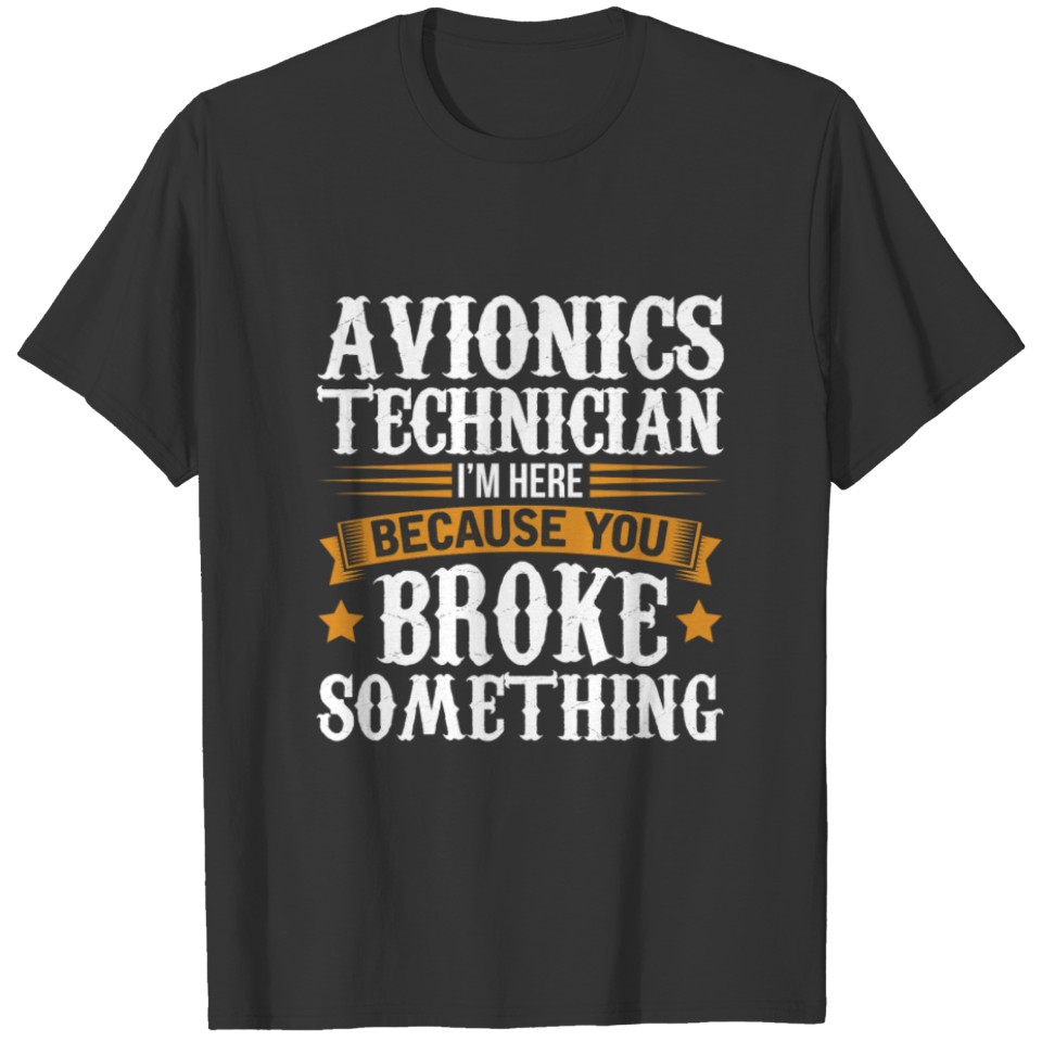 Avionics Technician Here Because You Broke Somethi T-shirt