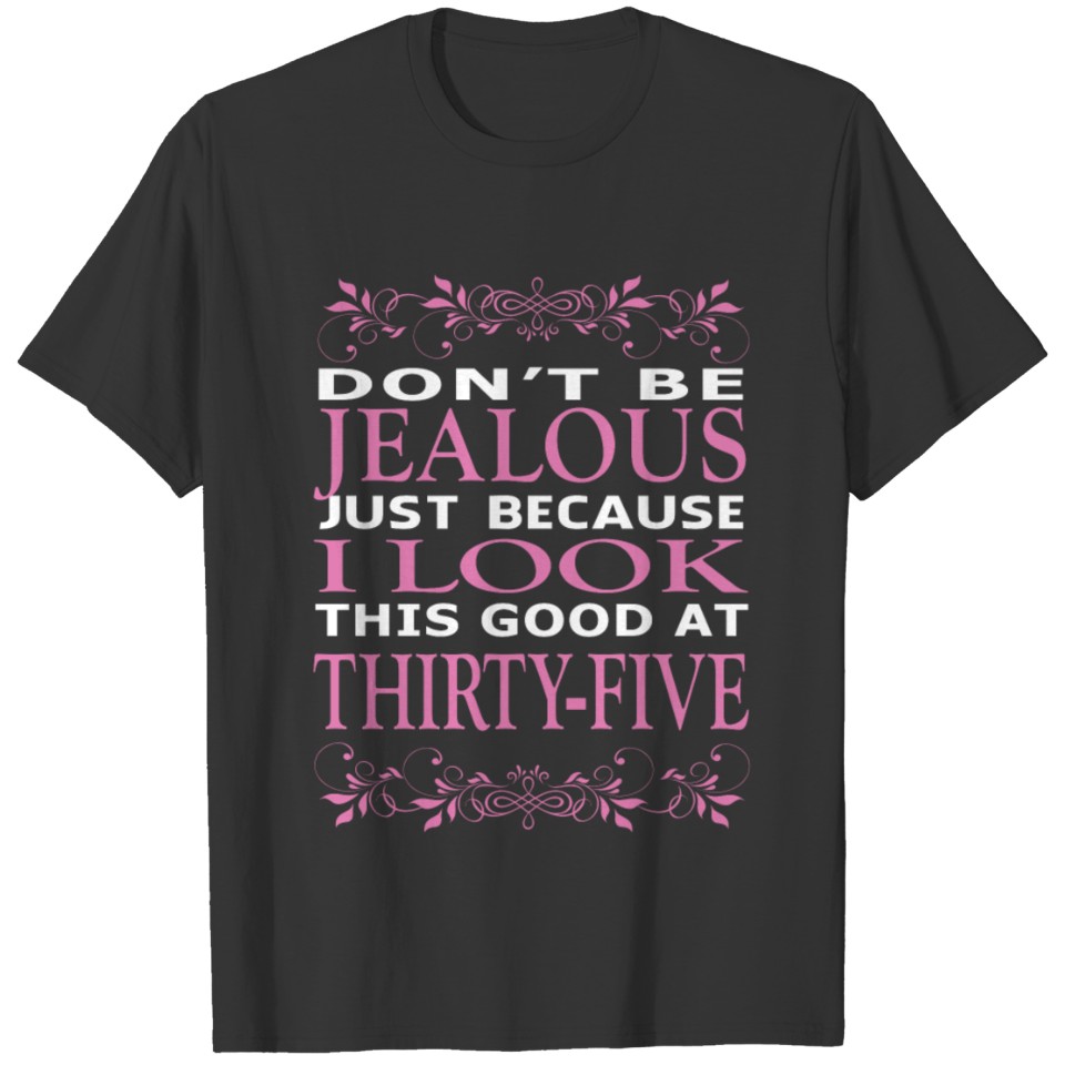 Dont be Jealous I look this good at thirty five T-shirt