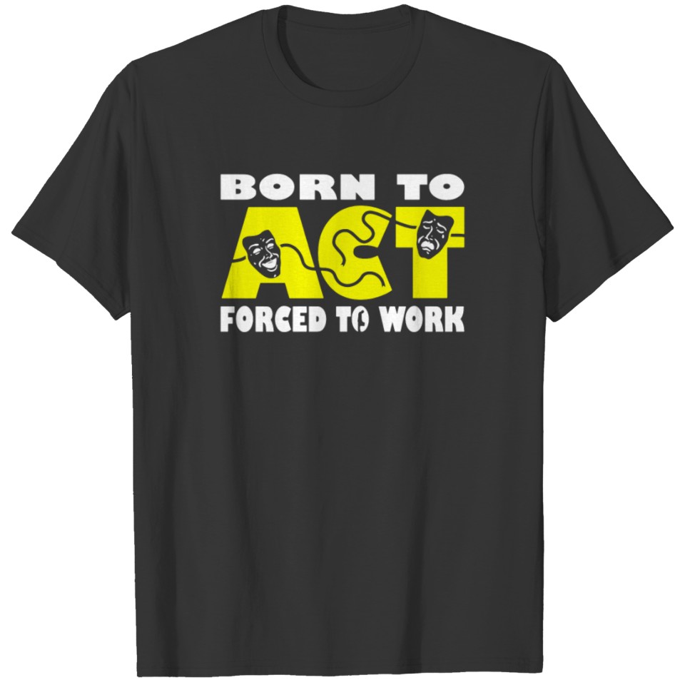 Born To Act Forced To Work T-shirt