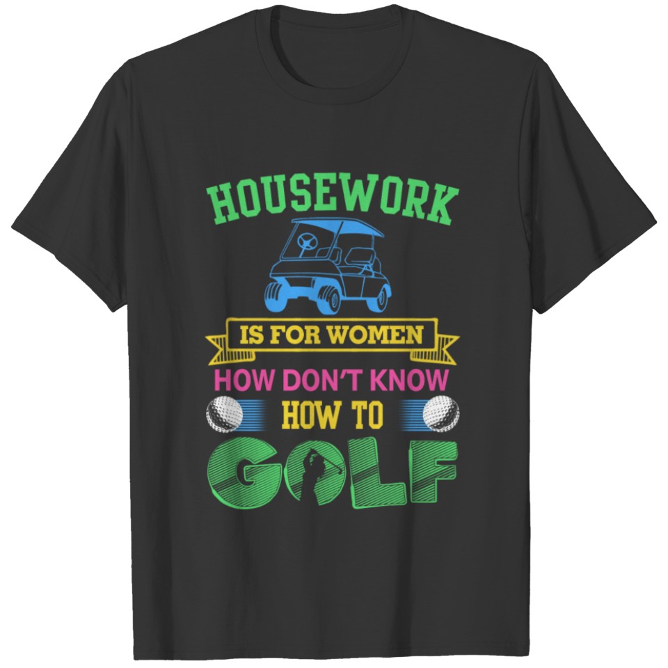 House work is for women who don't know how to golf T-shirt