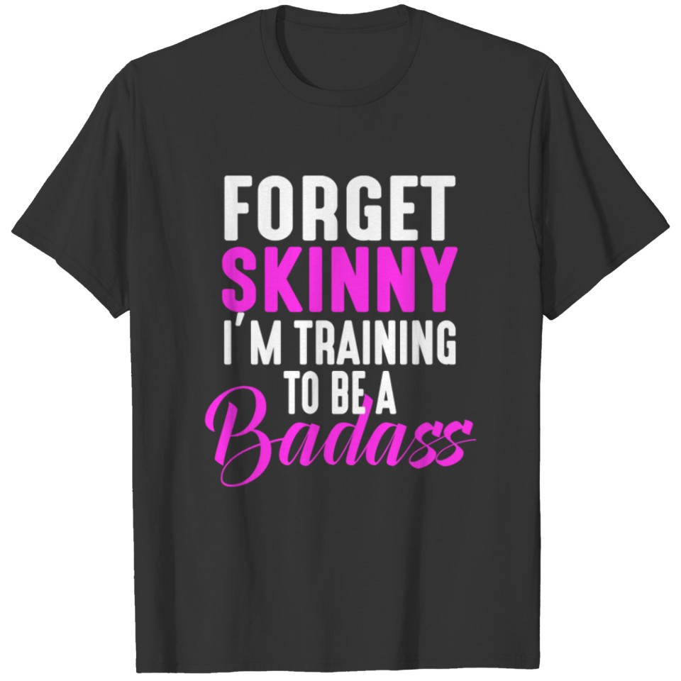 Forget Skinny I'm Training To Be A Badass T-shirt