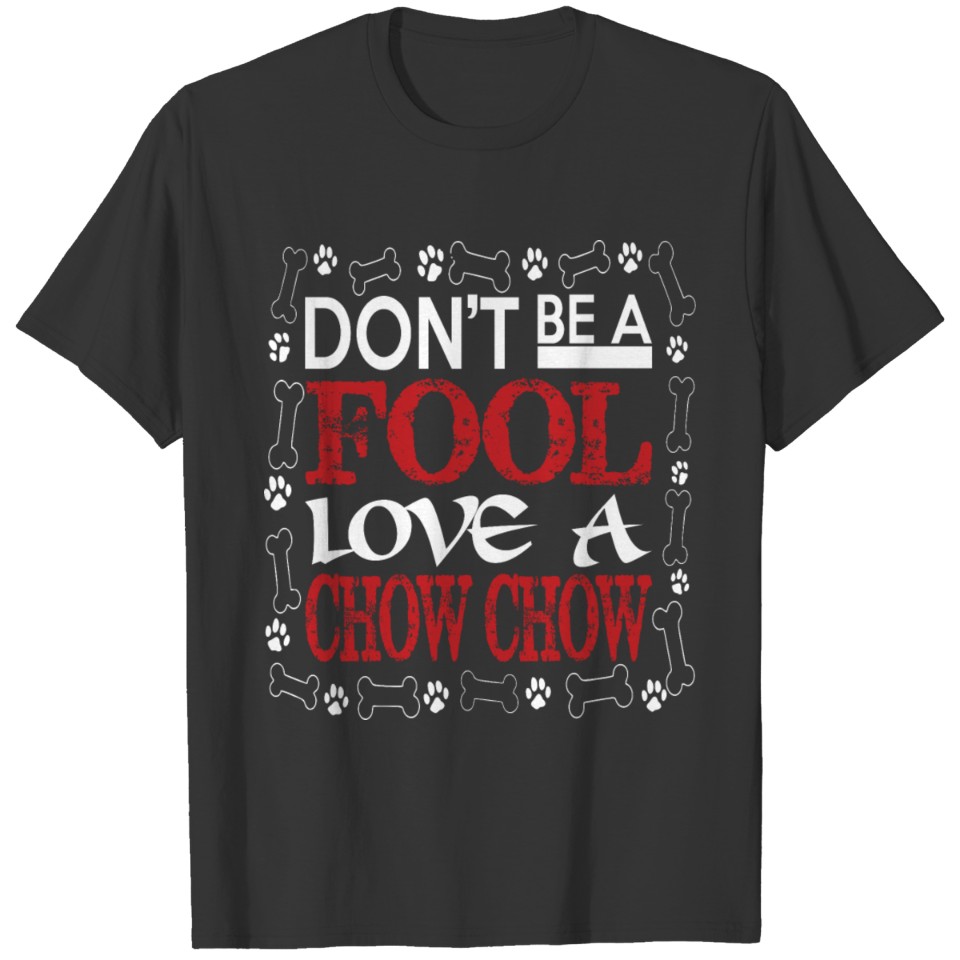 Dont Be A Fool Love A Chow Chow T Shirts