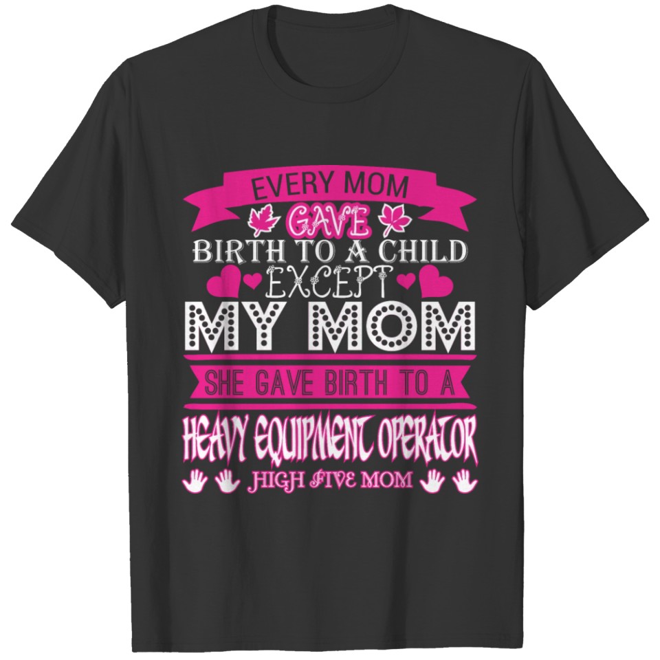 Every Mom Gave Birth To Child Heavy Operator T-shirt