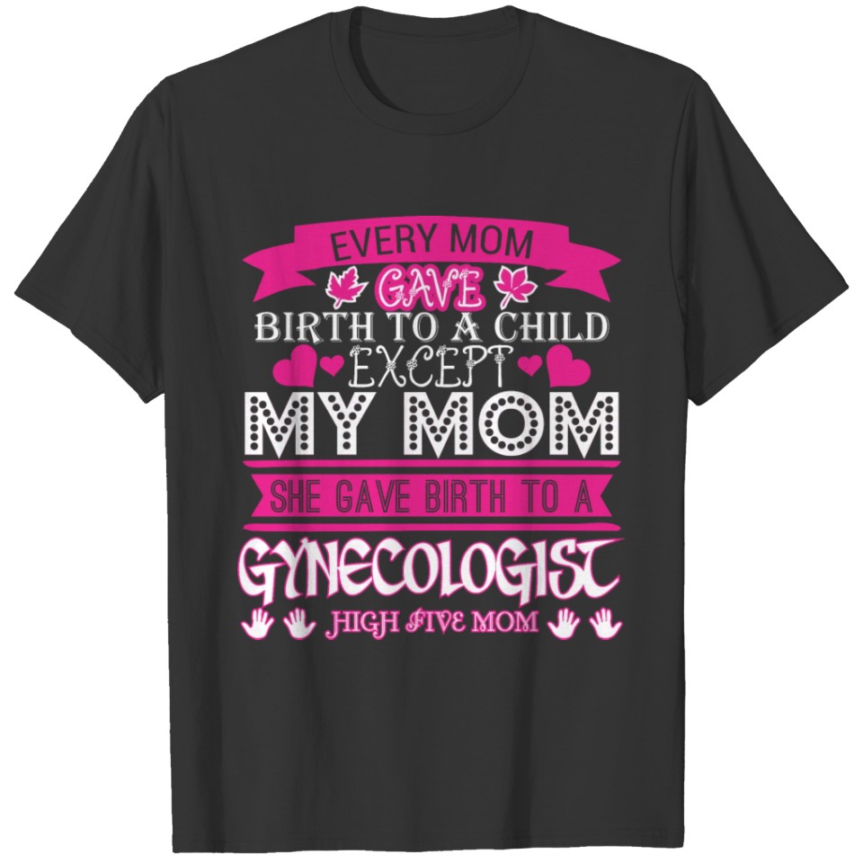 Every Mom Gave Birth To Child Gynecologist T-shirt