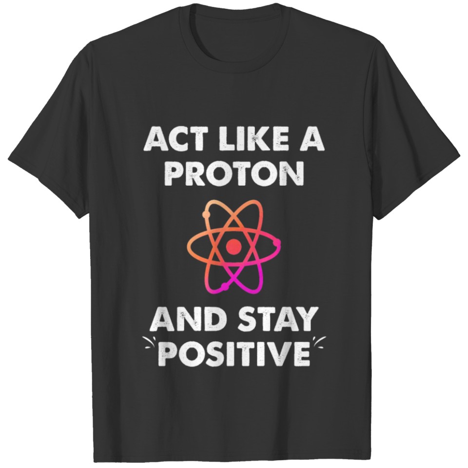 Act Like A Proton And Stay Positive T-shirt