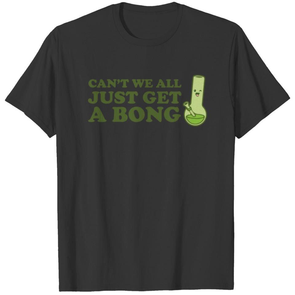 Can t we all just get a bong T-shirt