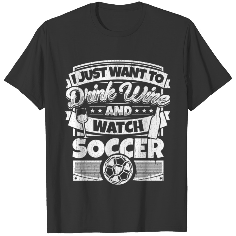 I just want to drink wine and watch soccer shirt T-shirt