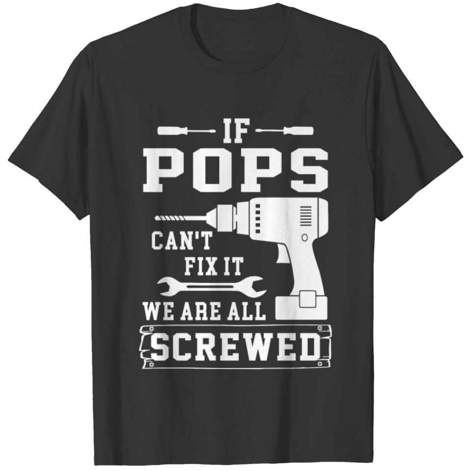 If Pops can't fix we are all screwed T-shirt