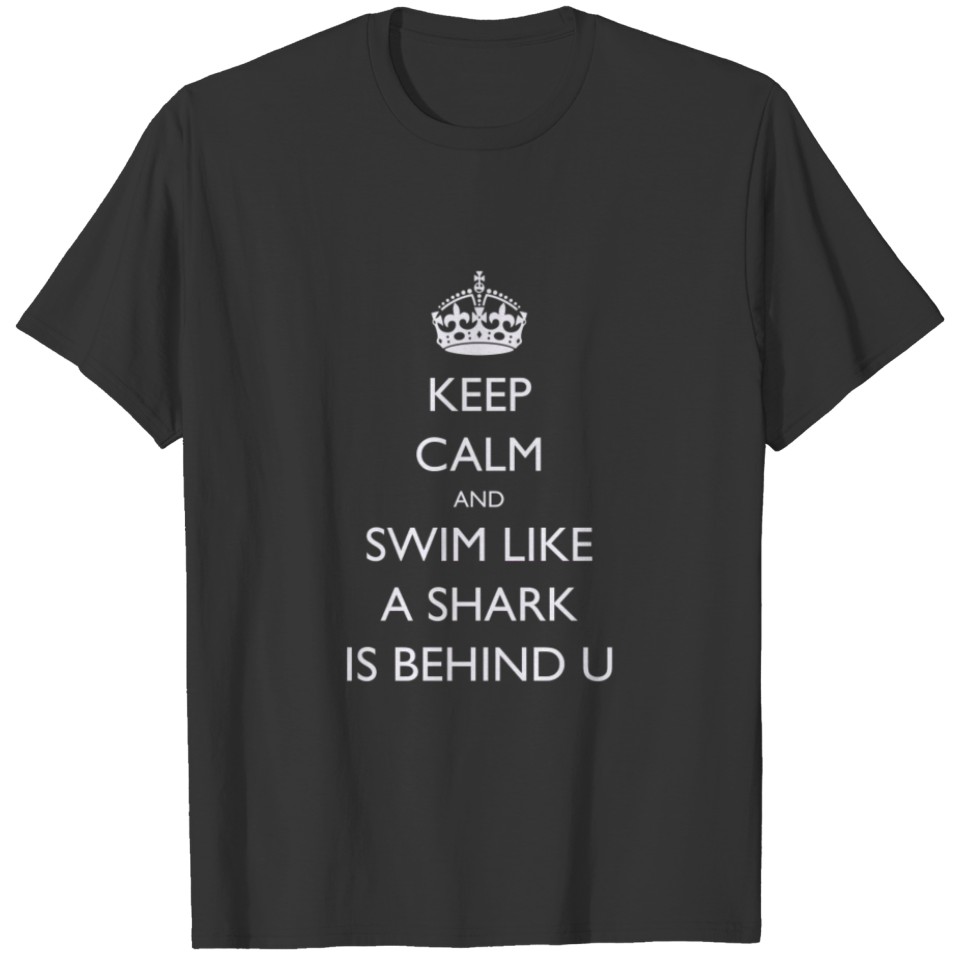 Keep Calm and Swim Like A Shark Is Behind You T Shirts