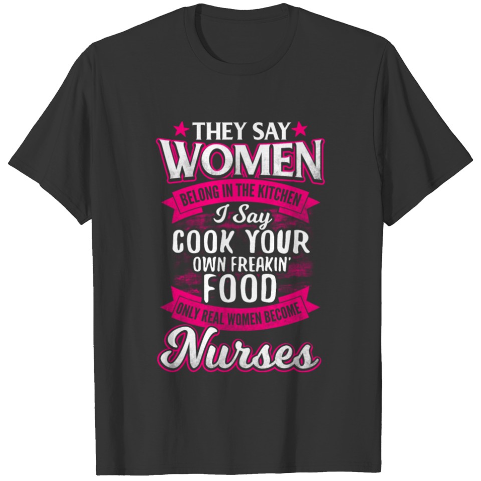 They say women belong in the kitchen - nurses T-shirt