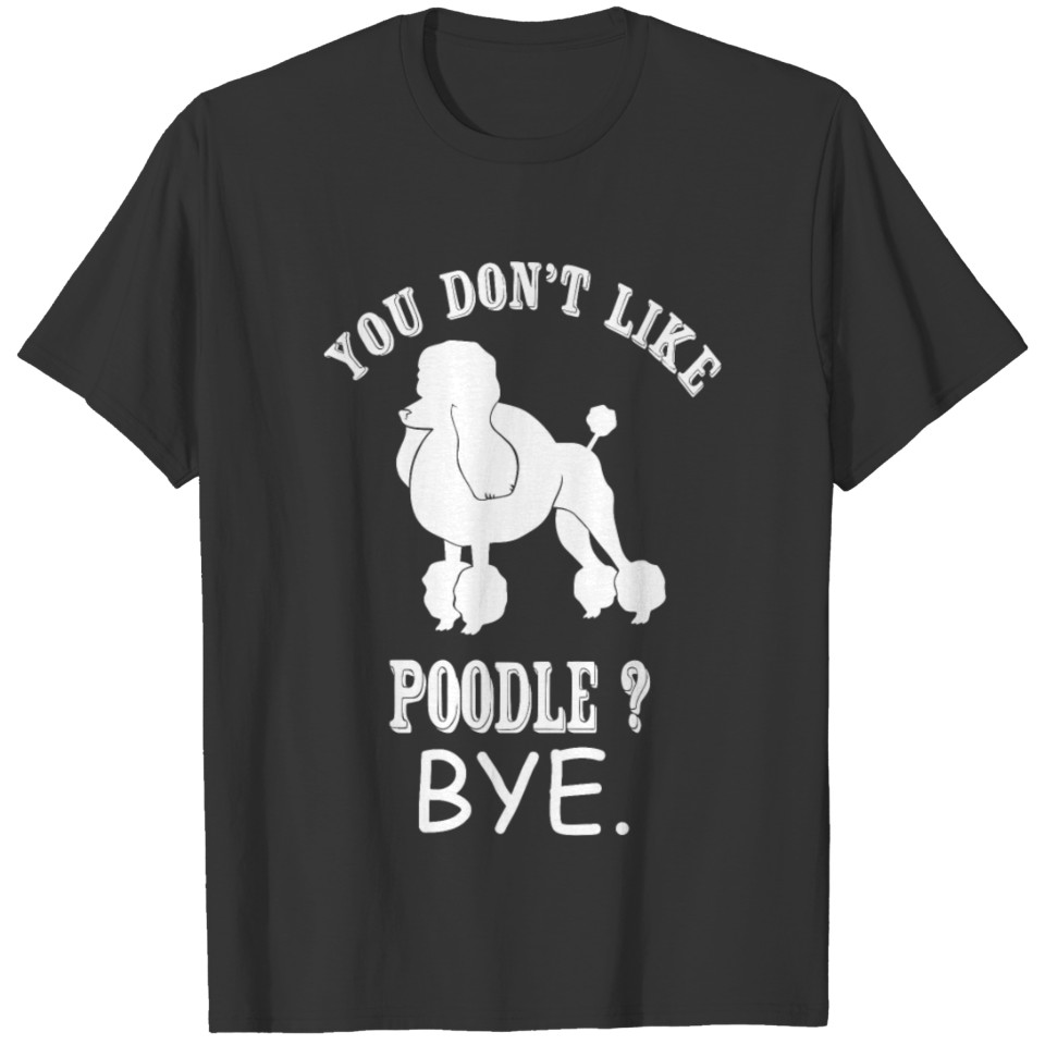 Poodle - You Don't Like Poodle? Bye T-shirt