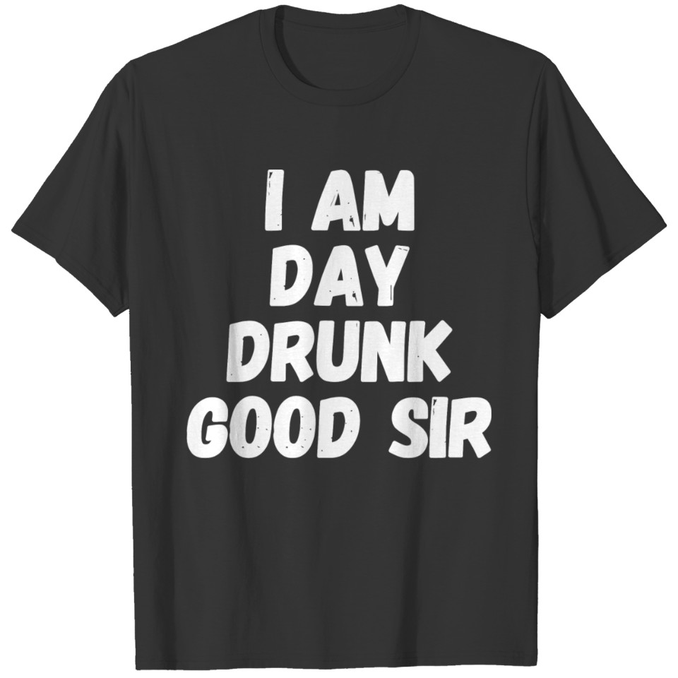 Drinking - I am day Drunk Good Sir - Labor Day W T-shirt