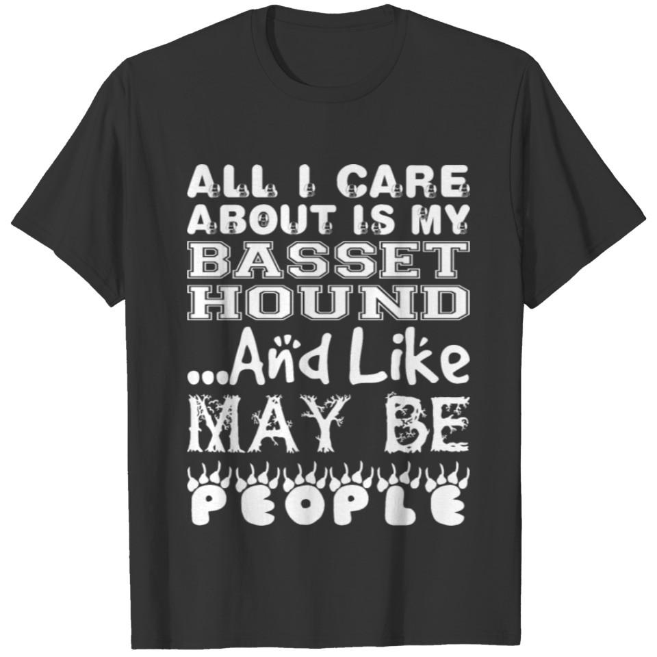 All Care About Basset Hound Like Maybe 3 People T Shirts