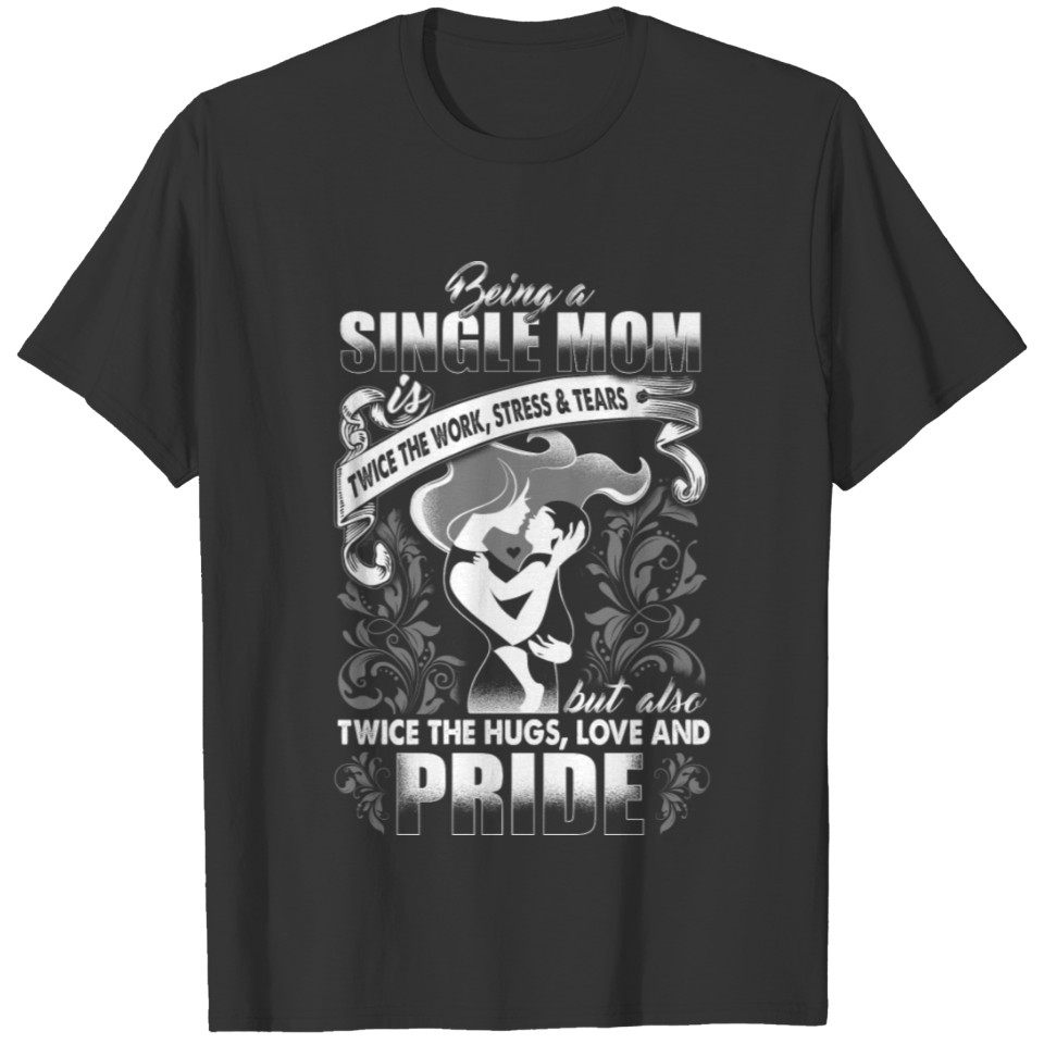 Single mom - Twice the work, stress & tears T Shirts