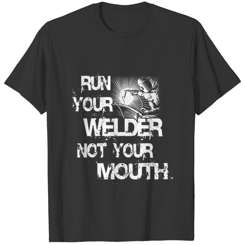 Welder - run your welder not your mouth T-shirt