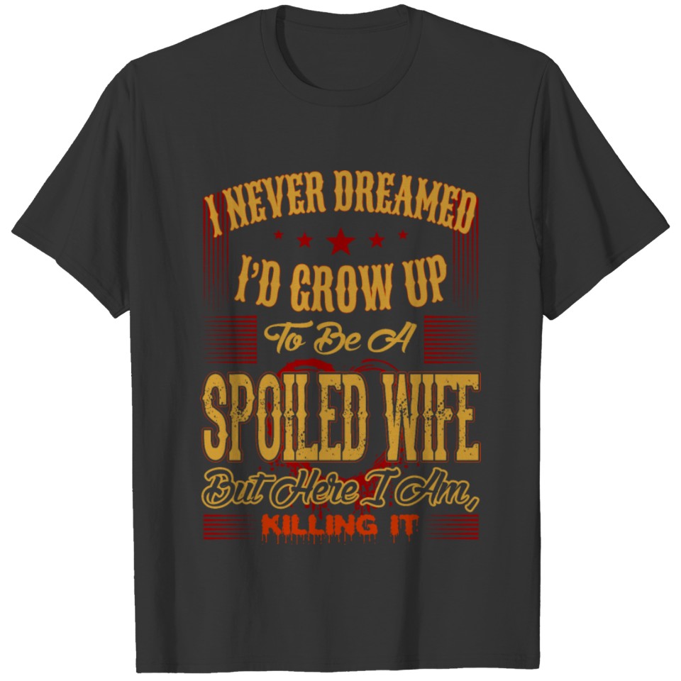 Never Dreamed Grow Up Spoiled Wife Here Killing It T-shirt