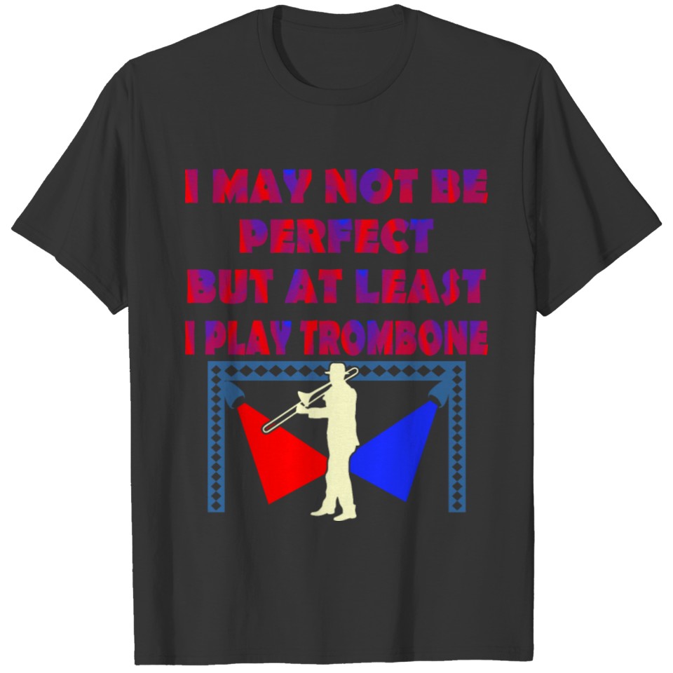 I May Not Be Perfect But At Least I Play Trombone T-shirt