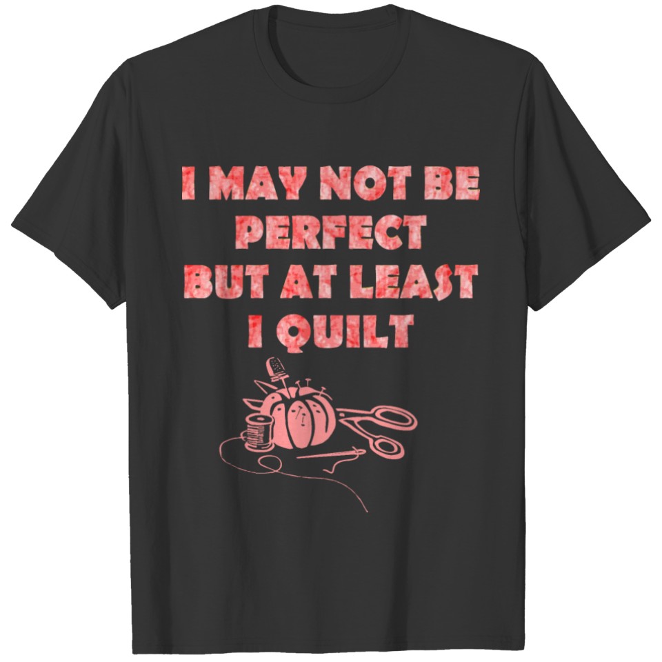 I May Not Be Perfect But At Least I Quilt Tshirt T-shirt