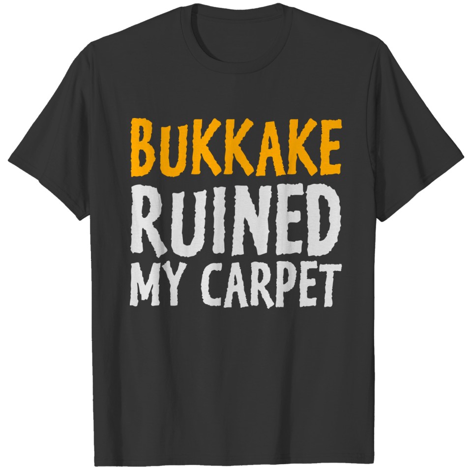 Bukkake Has Ruined My Carpet! T-shirt