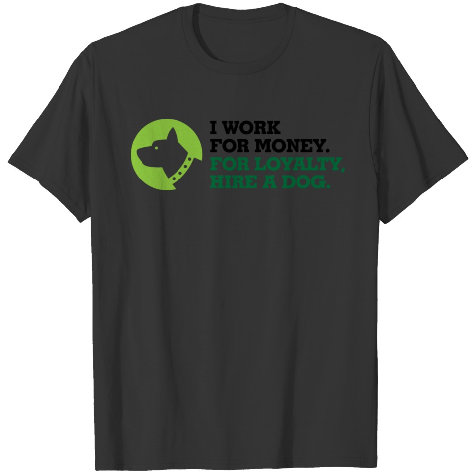 I Work For Money. For Loyalty, Hire A Dog. T Shirts