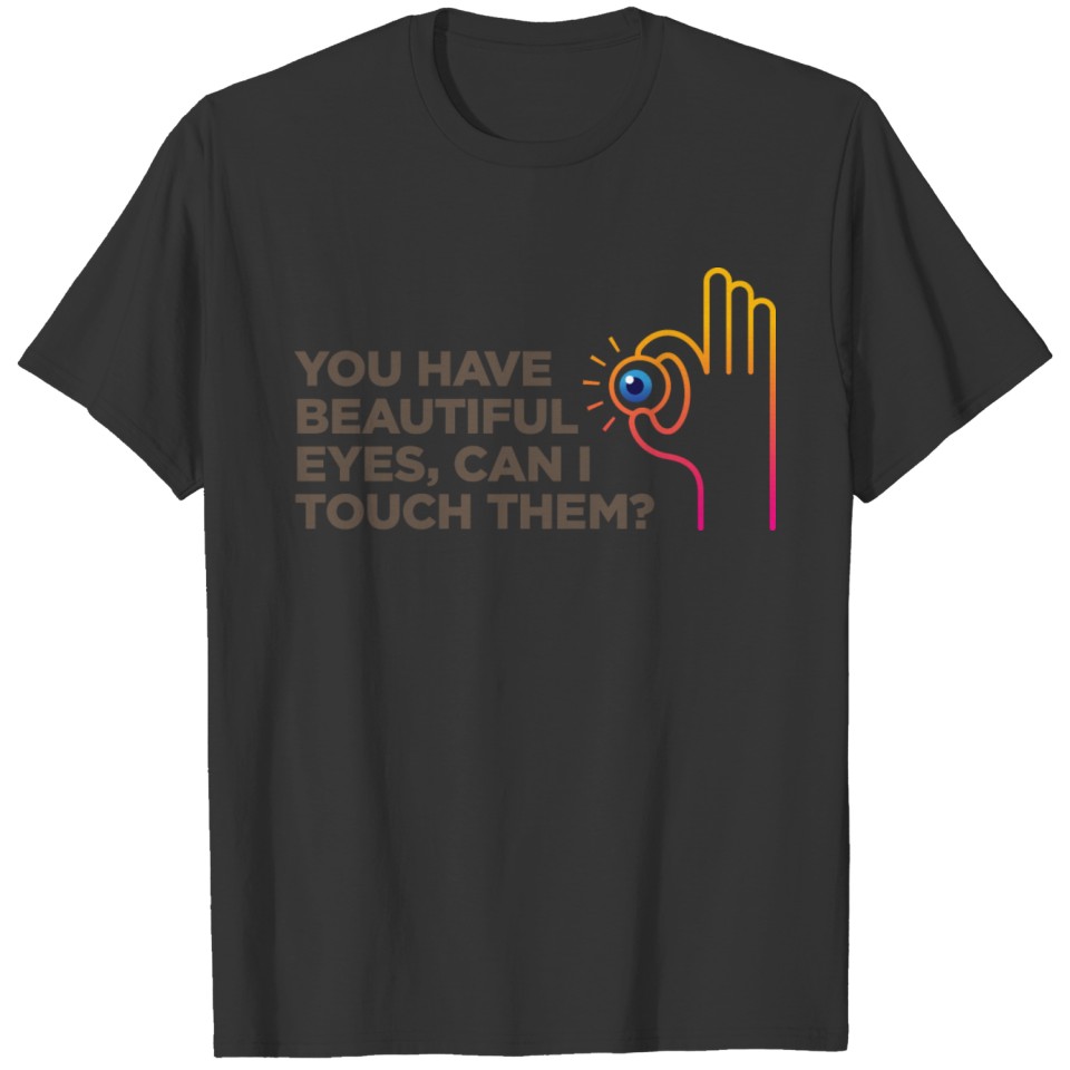 You Have A Beautiful Eyes. Can I Touch Them? T-shirt