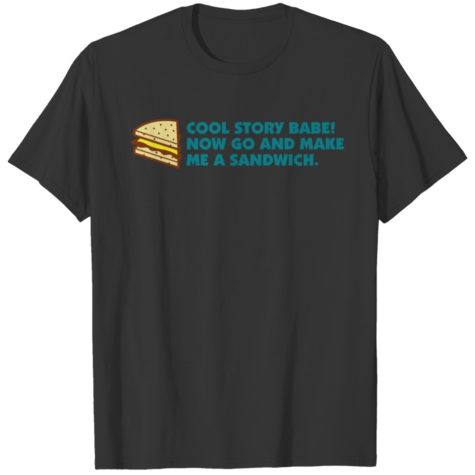 Cool Story Babe! Now Go Make Me A Sandwich! T-shirt