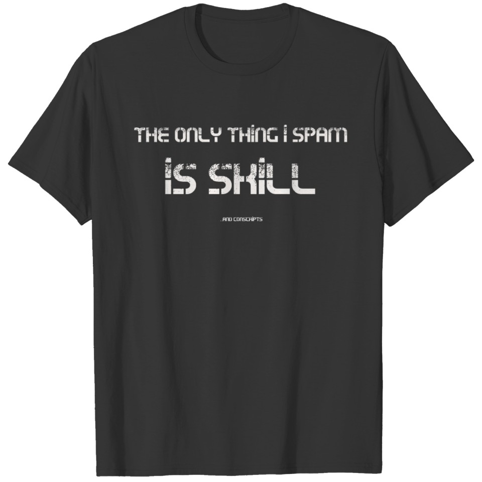 The Only Thing I Spam is SKILL...and Conscripts T-shirt