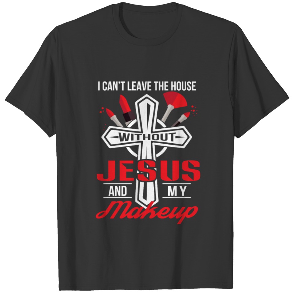 Cant Leave House Without Jesus Makeup T-shirt