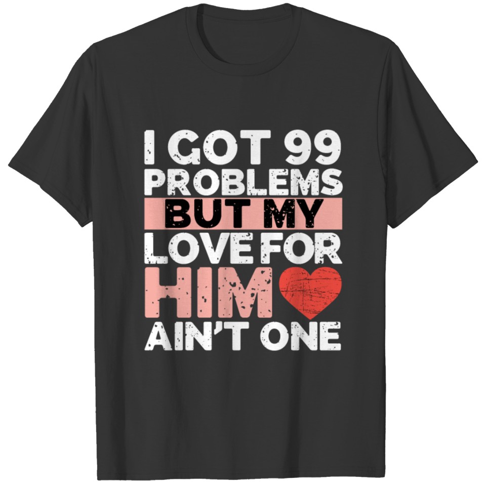 I got 99 problems but my love for him ain't one T-shirt
