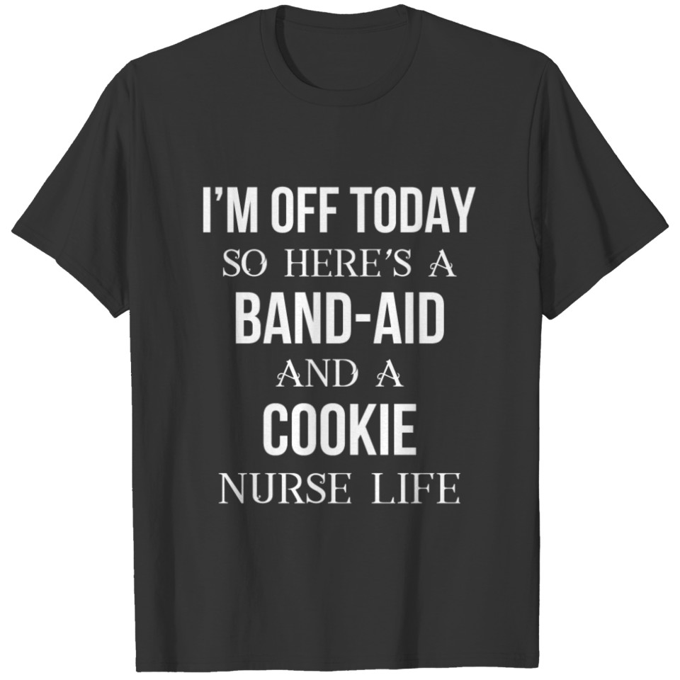 Nurse Life - I'm off today so here's a band-aid an T-shirt