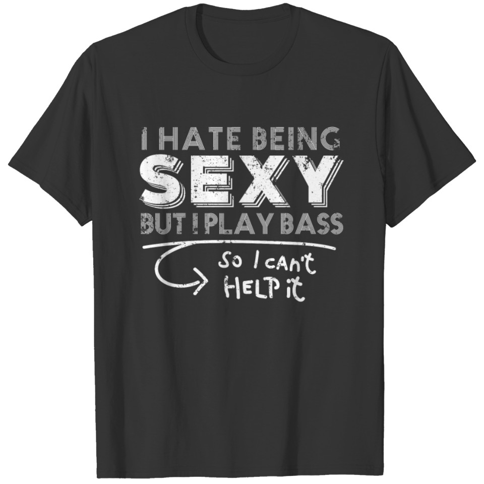 Bass T Shirt I Hate Being Sexy But I Play Bass So I Cant Help It T-shirt