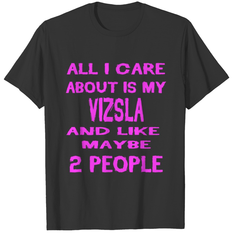 All i care about my dog VIZSLA T-shirt