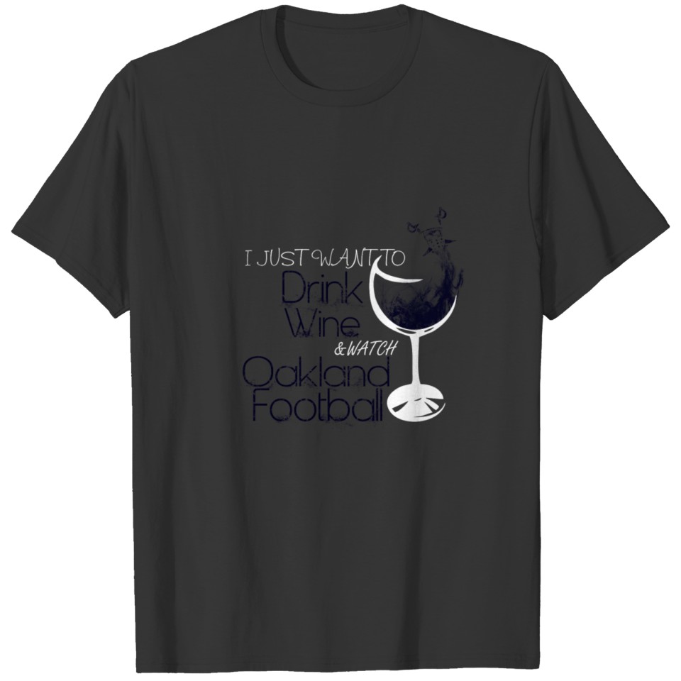Oakland - Just want to drink wine & watch footba T-shirt