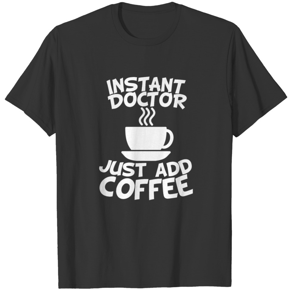 Instant Doctor Just Add Coffee T Shirts